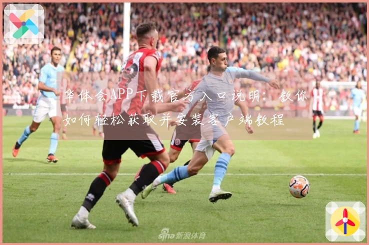 华体会APP下载官方入口说明：教你如何轻松获取并安装客户端教程