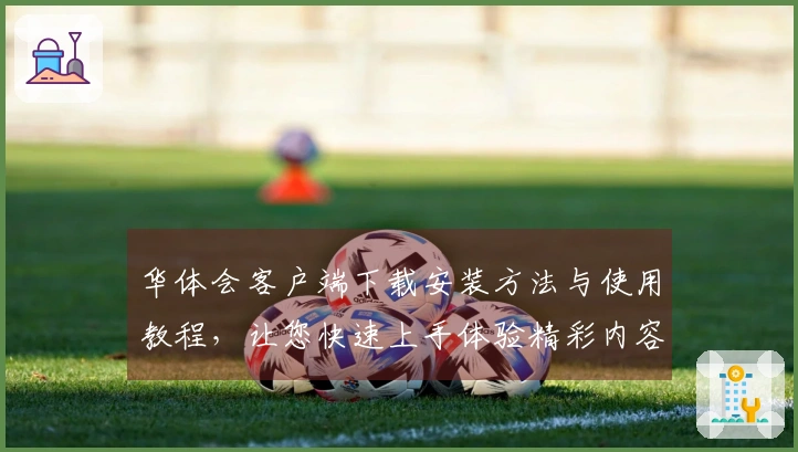 华体会客户端下载安装方法与使用教程，让您快速上手体验精彩内容！