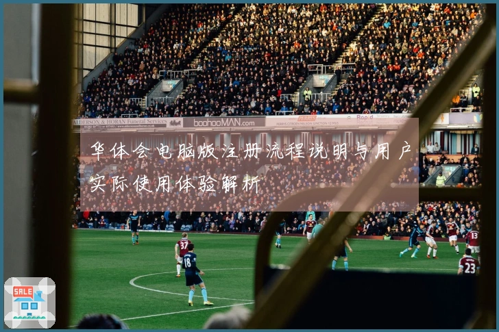 华体会电脑版注册流程说明与用户实际使用体验解析