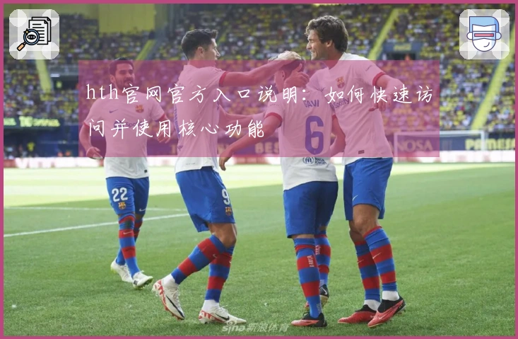 hth官网官方入口说明：如何快速访问并使用核心功能