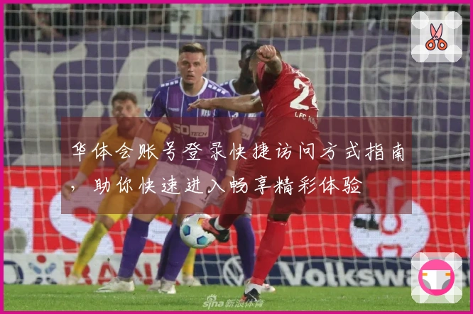 华体会账号登录快捷访问方式指南，助你快速进入畅享精彩体验