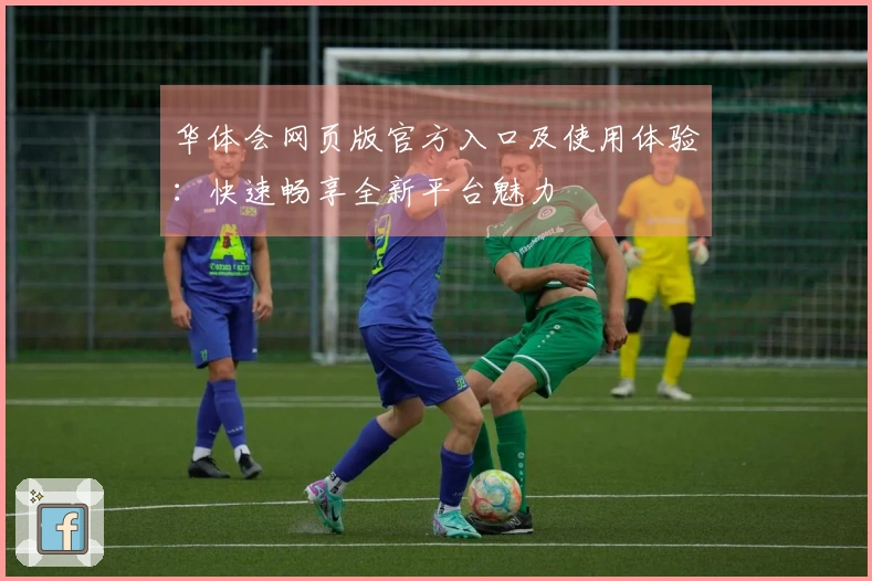华体会网页版官方入口及使用体验：快速畅享全新平台魅力