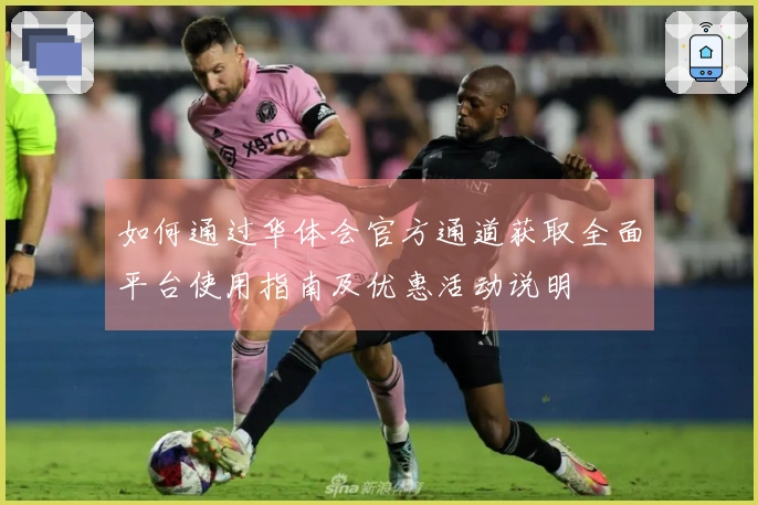 如何通过华体会官方通道获取全面平台使用指南及优惠活动说明