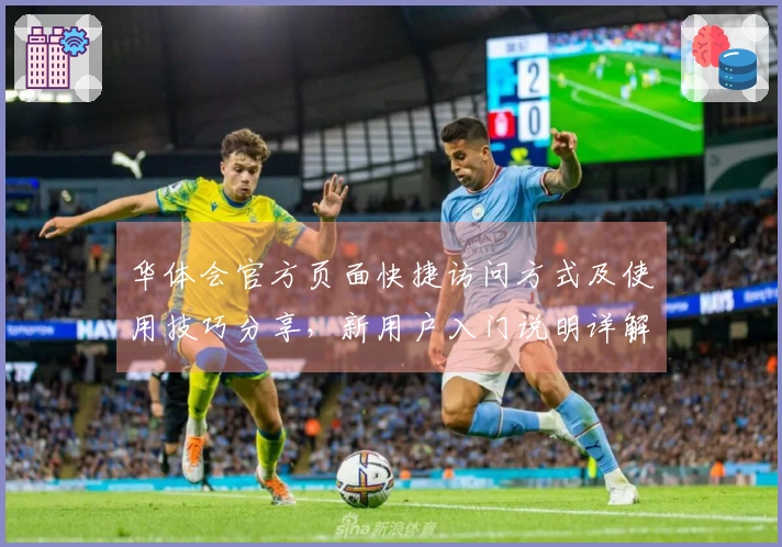 华体会官方页面快捷访问方式及使用技巧分享，新用户入门说明详解