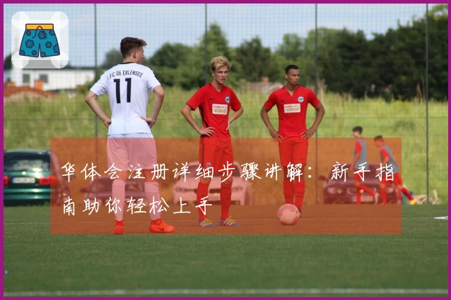 华体会注册详细步骤讲解：新手指南助你轻松上手