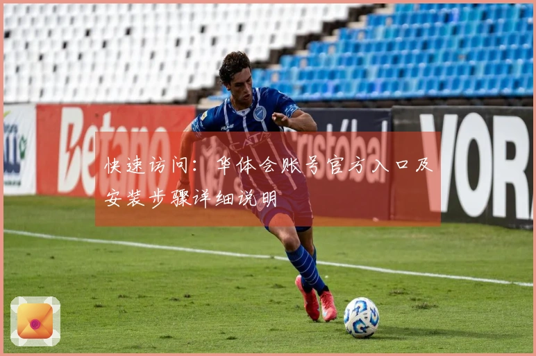 快速访问：华体会账号官方入口及安装步骤详细说明