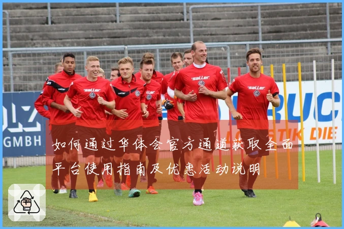 如何通过华体会官方通道获取全面平台使用指南及优惠活动说明