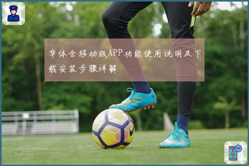 华体会移动版APP功能使用说明及下载安装步骤详解